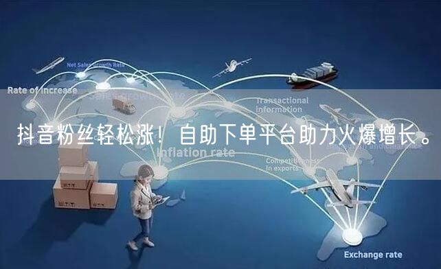 抖音粉丝轻松涨！自助下单平台助力火爆增长。