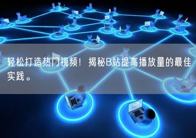 轻松打造热门视频！揭秘B站提高播放量的最佳实践。