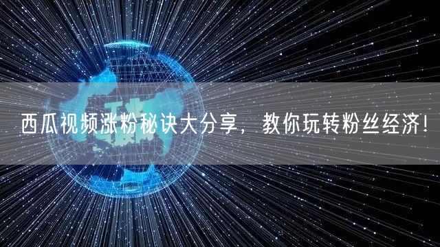 西瓜视频涨粉秘诀大分享，教你玩转粉丝经济！