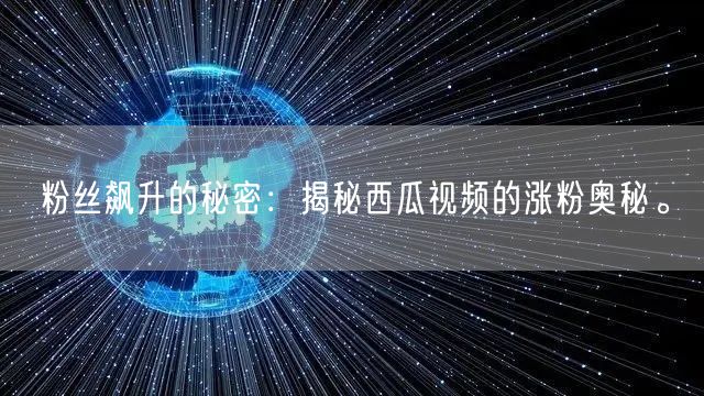 粉丝飙升的秘密：揭秘西瓜视频的涨粉奥秘。