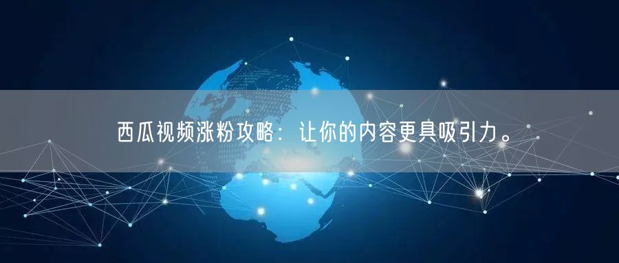 西瓜视频涨粉攻略：让你的内容更具吸引力。