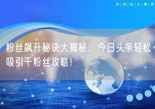粉丝飙升秘诀大揭秘：今日头条轻松吸引千粉丝攻略！