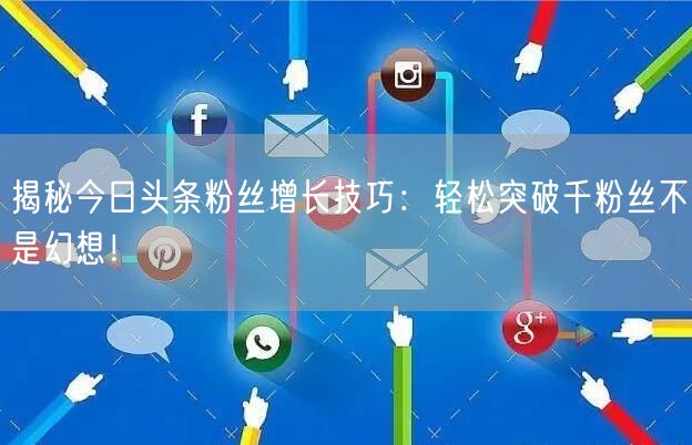 揭秘今日头条粉丝增长技巧：轻松突破千粉丝