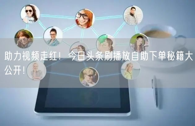 助力视频走红！今日头条刷播放自助下单秘籍