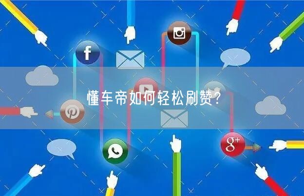 懂车帝如何轻松刷赞？