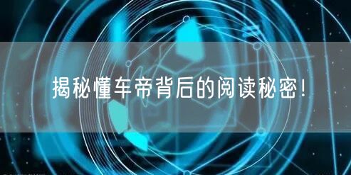 揭秘懂车帝背后的阅读秘密！