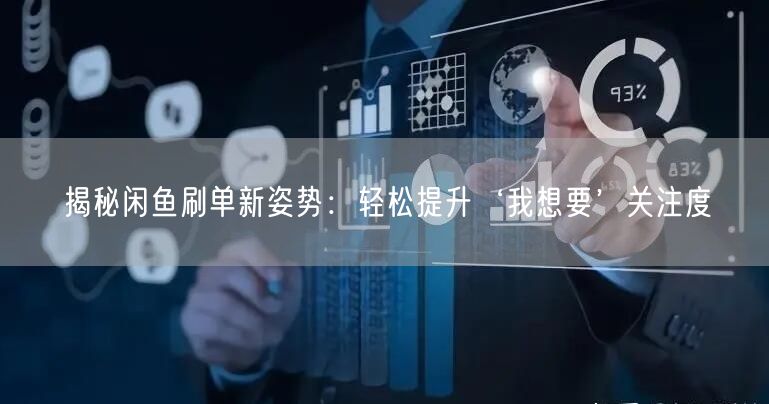 揭秘闲鱼刷单新姿势：轻松提升‘我想要’关