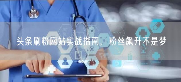 头条刷粉网站实战指南，粉丝飙升不是梦