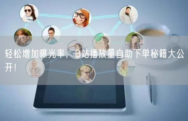 轻松增加曝光率，B站播放量自助下单秘籍大公开！