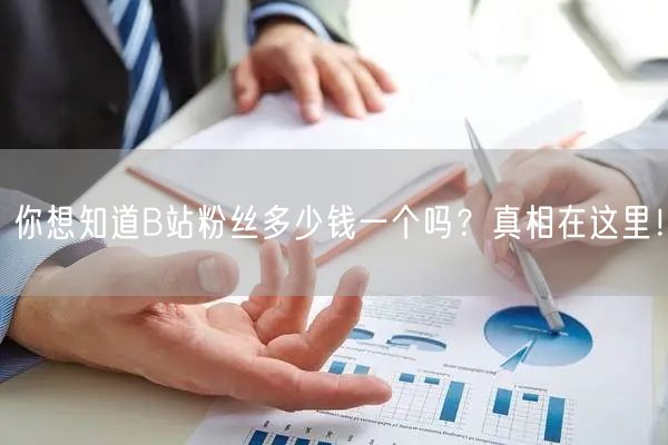 你想知道B站粉丝多少钱一个吗？真相在这里！