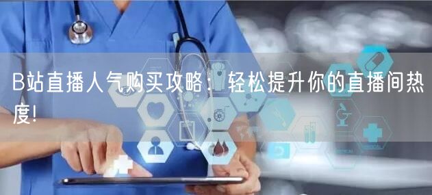 B站直播人气购买攻略：轻松提升你的直播间