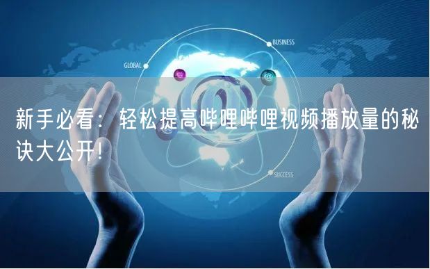 新手必看：轻松提高哔哩哔哩视频播放量的秘诀大公开！