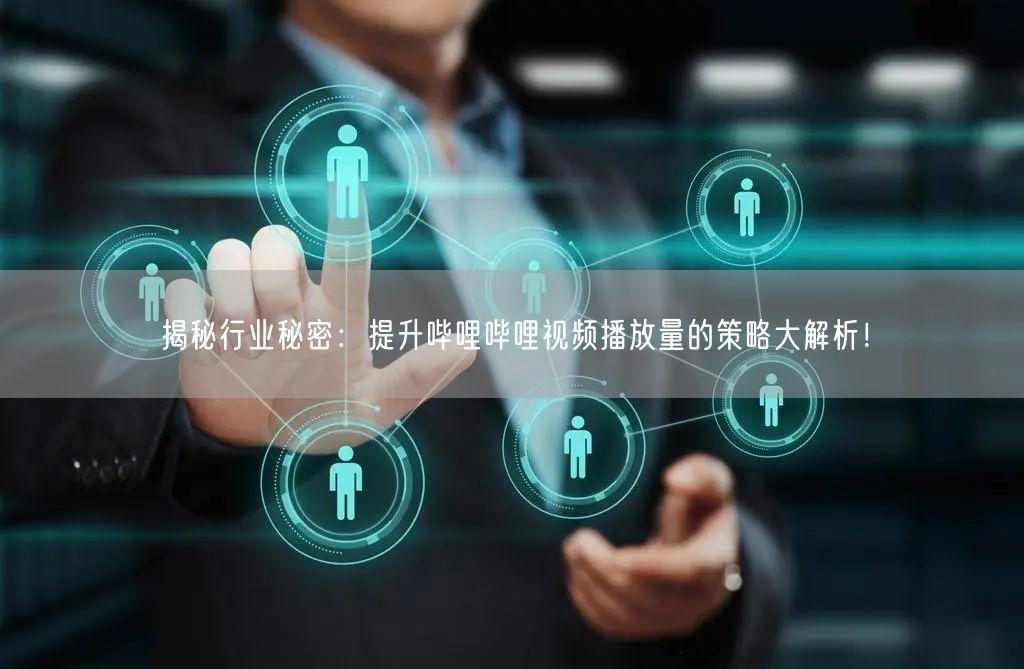 揭秘行业秘密：提升哔哩哔哩视频播放量的策