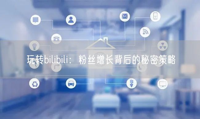 玩转bilibili：粉丝增长背后的秘密