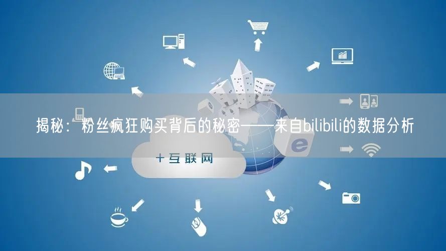 揭秘：粉丝疯狂购买背后的秘密——来自bilibili的数据分
