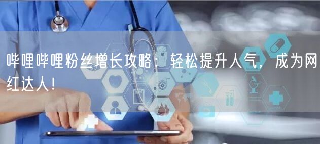 哔哩哔哩粉丝增长攻略：轻松提升人气，成为