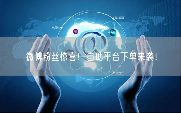 微博粉丝惊喜！自助平台下单来袭！