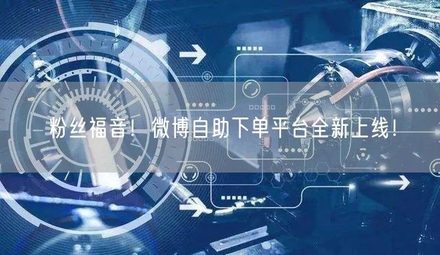 粉丝福音！微博自助下单平台全新上线！