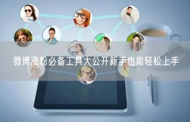 微博涨粉必备工具大公开新手也能轻松上手