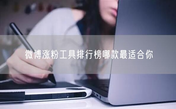 微博涨粉工具排行榜哪款最适合你