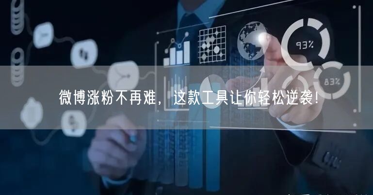 微博涨粉不再难，这款工具让你轻松逆袭！