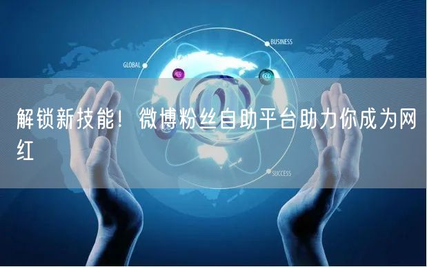 解锁新技能！微博粉丝自助平台助力你成为网红