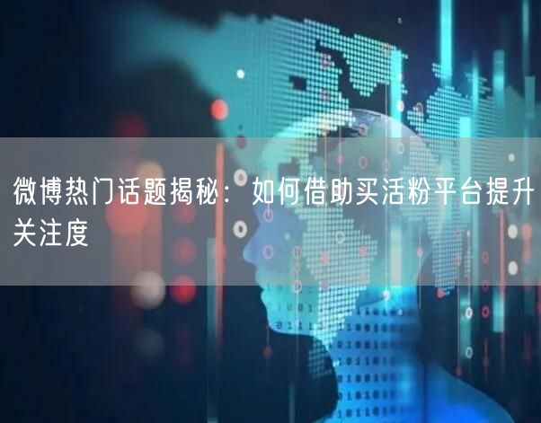 微博热门话题揭秘：如何借助买活粉平台提升关注度