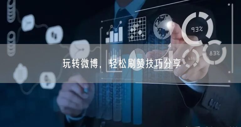 玩转微博，轻松刷赞技巧分享