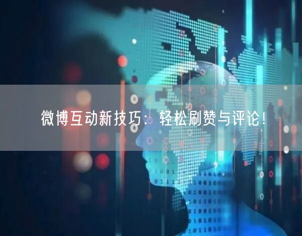 微博互动新技巧：轻松刷赞与评论！