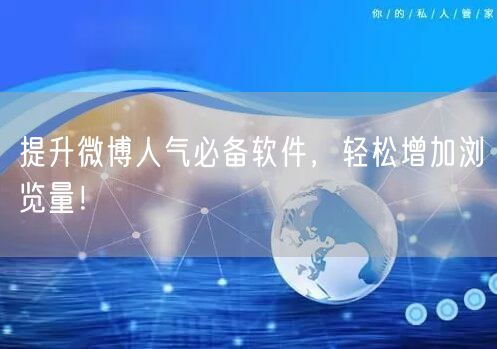 提升微博人气必备软件，轻松增加浏览量！