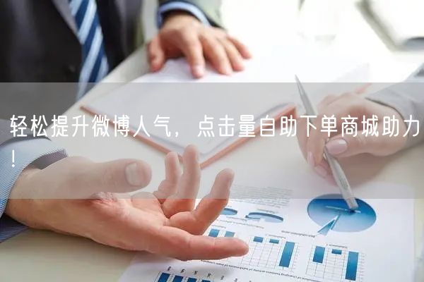 轻松提升微博人气，点击量自助下单商城助力