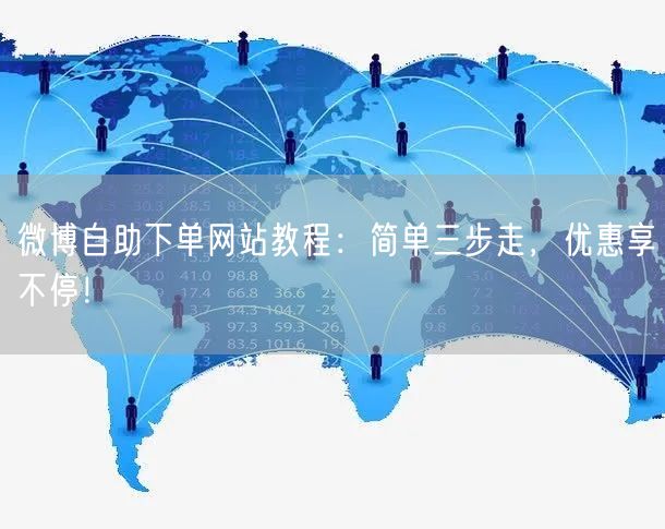 微博自助下单网站教程：简单三步走，优惠享不停！
