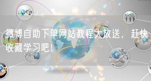 微博自助下单网站教程大放送，赶快收藏学习