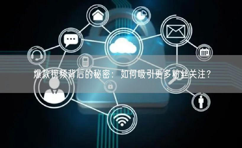 爆款视频背后的秘密：如何吸引更多粉丝关注？