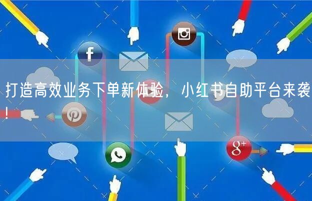 打造高效业务下单新体验，小红书自助平台来袭!