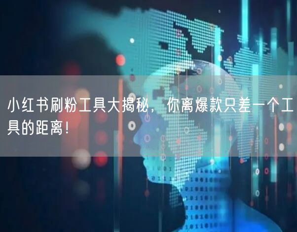 小红书刷粉工具大揭秘，你离爆款只差一个工
