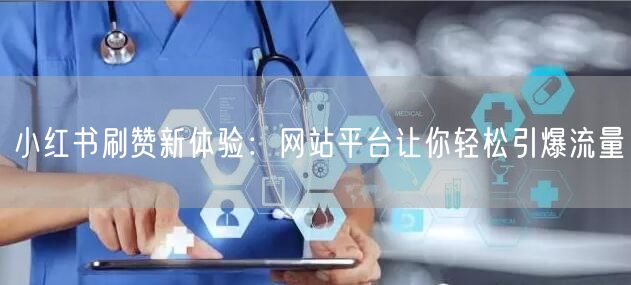 小红书刷赞新体验：网站平台让你轻松引爆流量