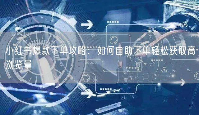 小红书爆款下单攻略：如何自助下单轻松获取