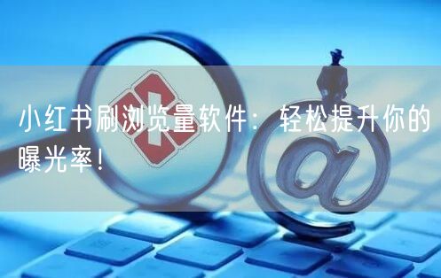 小红书刷浏览量软件：轻松提升你的曝光率！