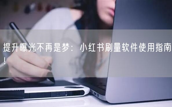 提升曝光不再是梦：小红书刷量软件使用指南