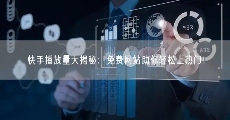 快手播放量大揭秘：免费网站助你轻松上热门！