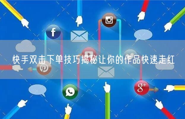 快手双击下单技巧揭秘让你的作品快速走红
