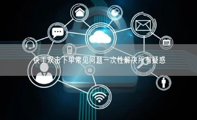 快手双击下单常见问题一次性解决所有疑惑