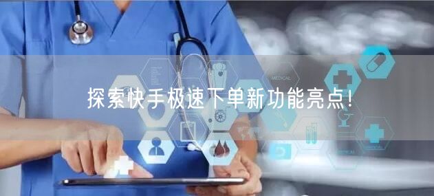 探索快手极速下单新功能亮点！
