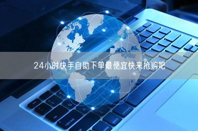 24小时快手自助下单最便宜快来抢购吧