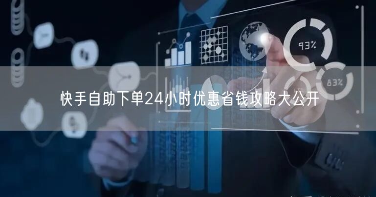 快手自助下单24小时优惠省钱攻略大公开