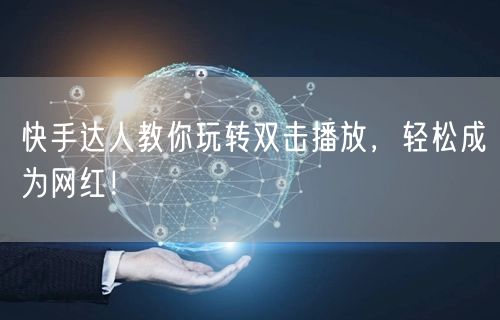 快手达人教你玩转双击播放，轻松成为网红！