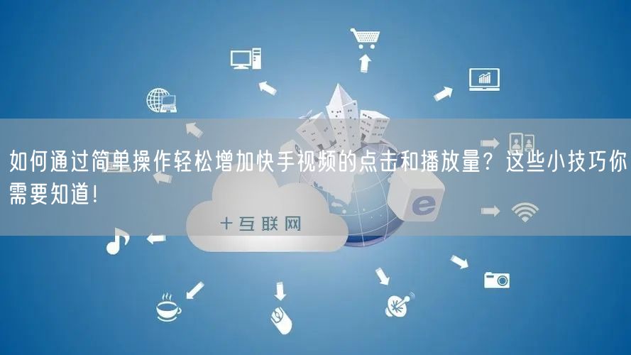如何通过简单操作轻松增加快手视频的点击和