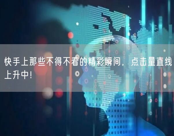 快手上那些不得不看的精彩瞬间，点击量直线