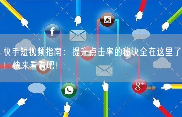 快手短视频指南：提升点击率的秘诀全在这里